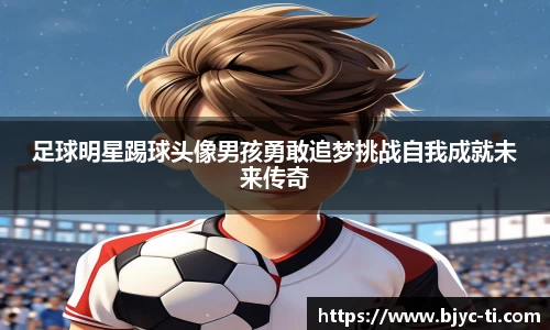 足球明星踢球头像男孩勇敢追梦挑战自我成就未来传奇