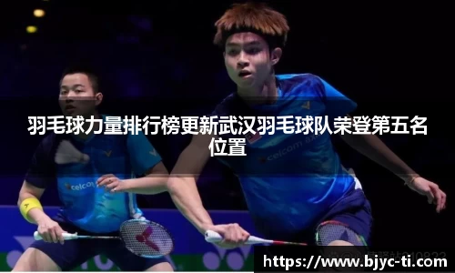 羽毛球力量排行榜更新武汉羽毛球队荣登第五名位置