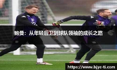 鲍曼：从年轻后卫到球队领袖的成长之路