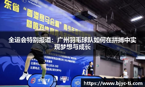 全运会特别报道：广州羽毛球队如何在拼搏中实现梦想与成长
