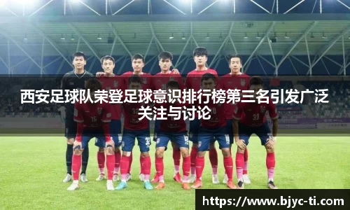 西安足球队荣登足球意识排行榜第三名引发广泛关注与讨论
