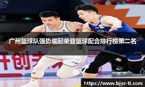 广州篮球队强势崛起荣登篮球配合排行榜第二名