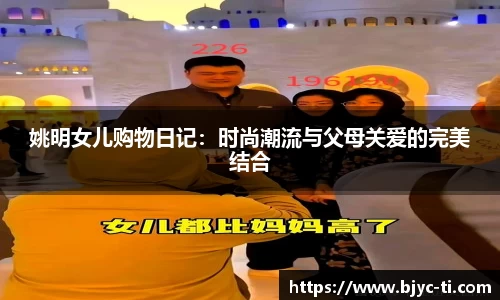 姚明女儿购物日记：时尚潮流与父母关爱的完美结合