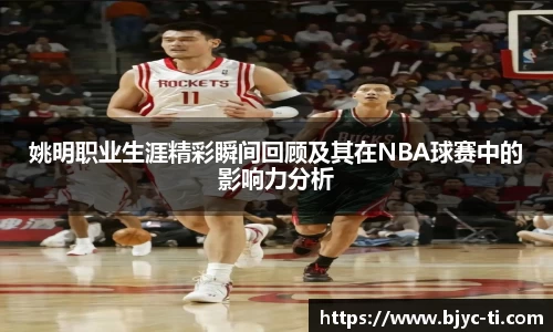 姚明职业生涯精彩瞬间回顾及其在NBA球赛中的影响力分析