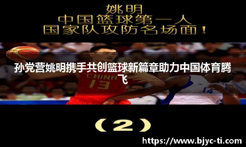 孙党营姚明携手共创篮球新篇章助力中国体育腾飞