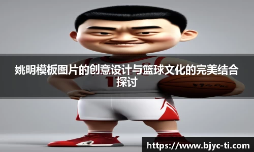 姚明模板图片的创意设计与篮球文化的完美结合探讨