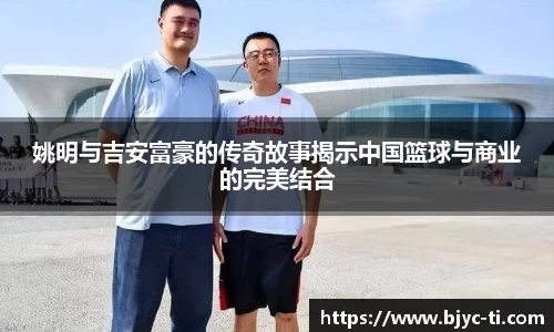 姚明与吉安富豪的传奇故事揭示中国篮球与商业的完美结合