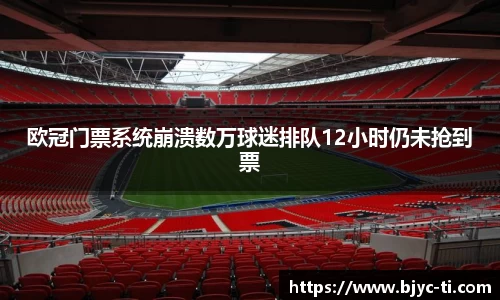 欧冠门票系统崩溃数万球迷排队12小时仍未抢到票