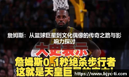 詹姆斯：从篮球巨星到文化偶像的传奇之路与影响力探讨
