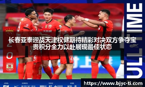 长春亚泰迎战天津权健期待精彩对决双方争夺宝贵积分全力以赴展现最佳状态