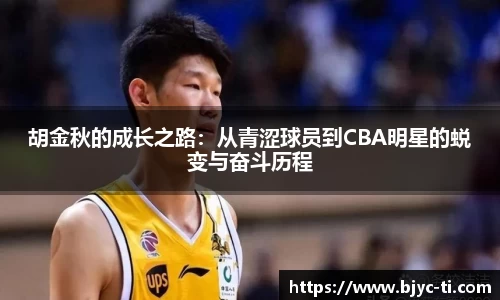 胡金秋的成长之路：从青涩球员到CBA明星的蜕变与奋斗历程