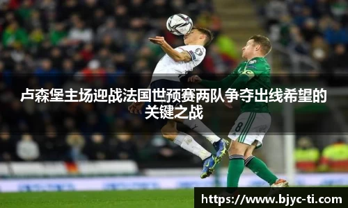 卢森堡主场迎战法国世预赛两队争夺出线希望的关键之战