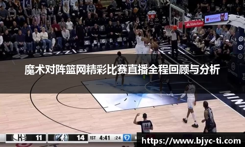 魔术对阵篮网精彩比赛直播全程回顾与分析
